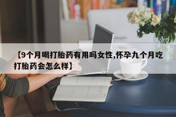 米非司酮片网上购买【9个月喝打胎药有用吗女性,怀孕九个月吃打胎药会怎么样】