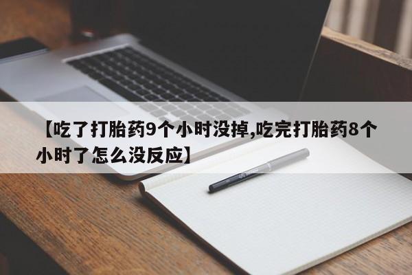 米非司酮片网上购买【吃了打胎药9个小时没掉,吃完打胎药8个小时了怎么没反应】