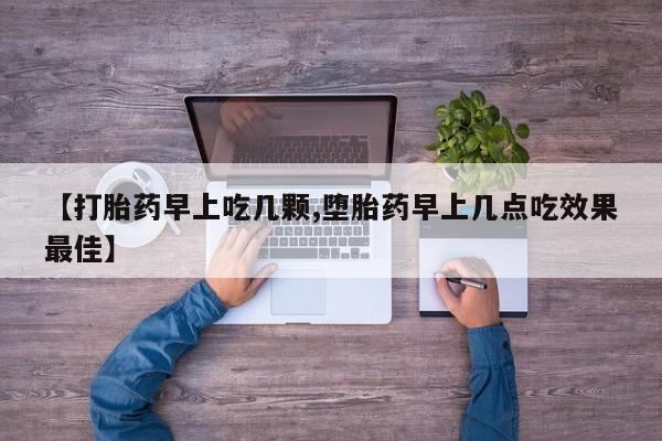 米非司酮片网上购买【打胎药早上吃几颗,堕胎药早上几点吃效果最佳】