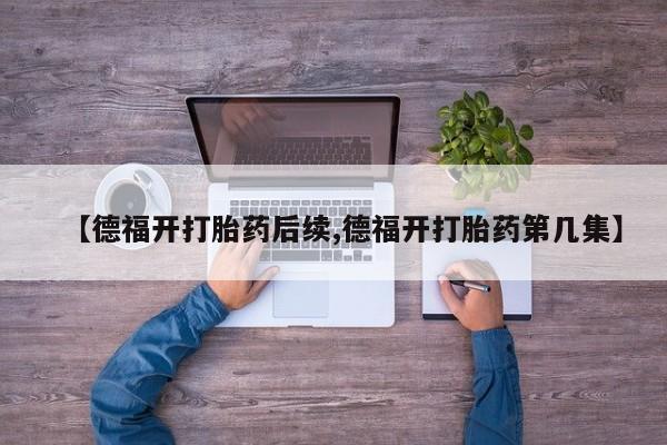 米非司酮片网上购买【德福开打胎药后续,德福开打胎药第几集】