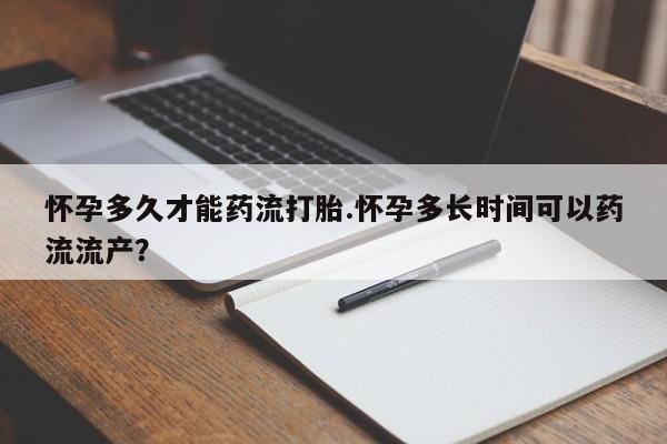 米非司酮片网上购买怀孕多久才能药流打胎.怀孕多长时间可以药流流产？