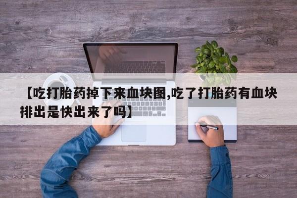 米非司酮片网上购买【吃打胎药掉下来血块图,吃了打胎药有血块排出是快出来了吗】