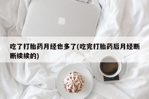 米非司酮片网上购买吃了打胎药月经也多了(吃完打胎药后月经断断续续的)