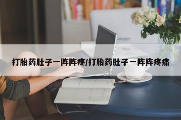 米非司酮片网上购买打胎药肚子一阵阵疼/打胎药肚子一阵阵疼痛