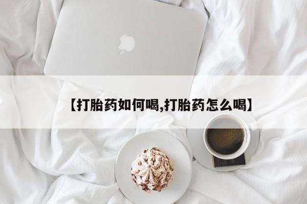 米非司酮片网上购买【打胎药如何喝,打胎药怎么喝】