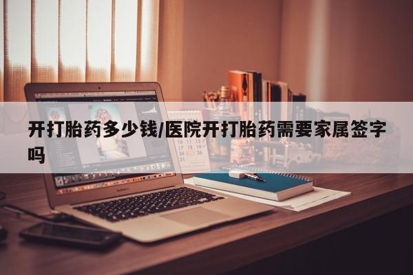 米非司酮片网上购买开打胎药多少钱/医院开打胎药需要家属签字吗
