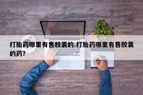 米非司酮片网上购买打胎药哪里有售胶囊的.打胎药哪里有售胶囊的药？