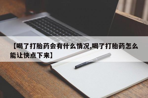 米非司酮片网上购买【喝了打胎药会有什么情况,喝了打胎药怎么能让快点下来】