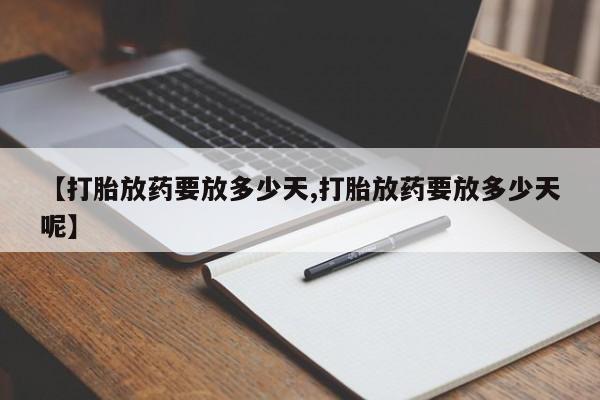 米非司酮片网上购买【打胎放药要放多少天,打胎放药要放多少天呢】