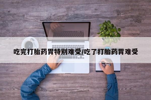 米非司酮片网上购买吃完打胎药胃特别难受/吃了打胎药胃难受