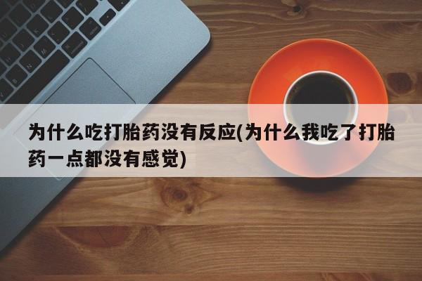 米非司酮片网上购买为什么吃打胎药没有反应(为什么我吃了打胎药一点都没有感觉)
